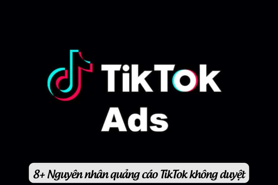 Bạn đã biết nguyên nhân quảng cáo TikTok không duyệt chưa?