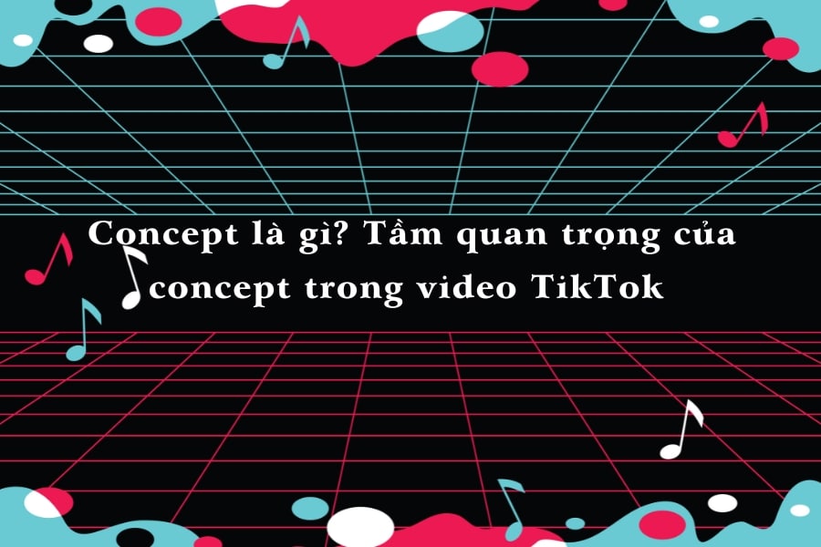  Concept là gì? Tầm quan trọng của concept trong video TikTok 