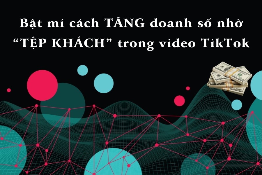 tăng doanh số nhờ “tệp khách” trong video TikTok