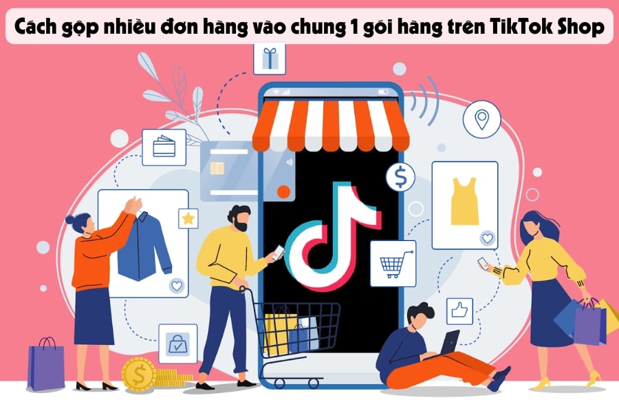 Gộp nhiều đơn hàng vào chung 1 gói hàng trên TikTok Shop